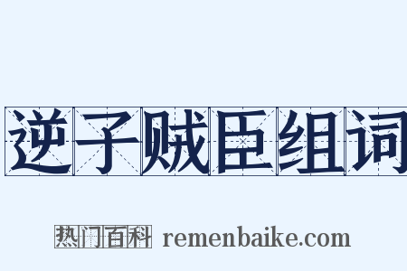 逆子贼臣组词是什么意思的图片